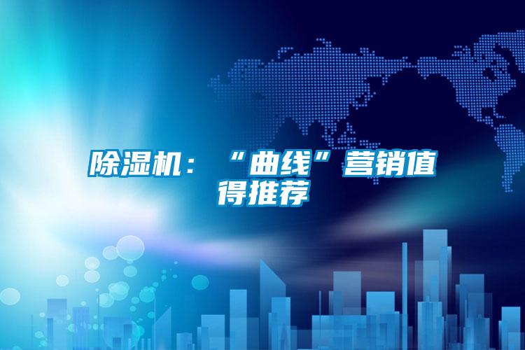 除湿机：“曲线”营销值得推荐