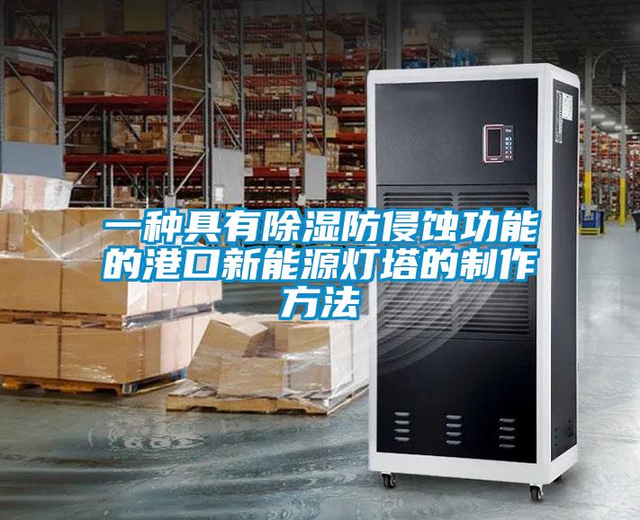 一种具有除湿防侵蚀功能的港口新能源灯塔的制作方法