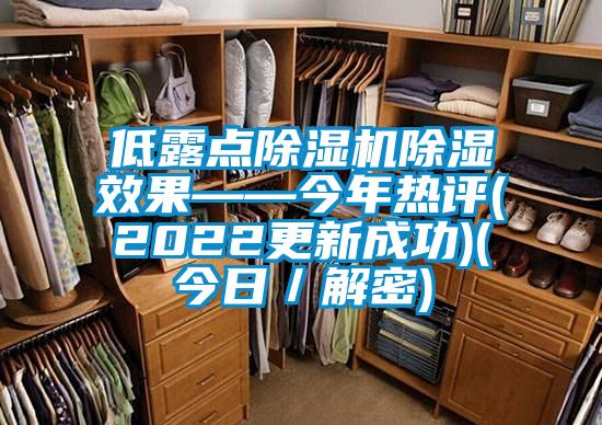 低露点除湿机除湿效果——今年热评(2022更新成功)(今日/解密)