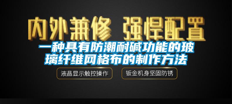 一种具有防潮耐碱功能的玻璃纤维网格布的制作方法