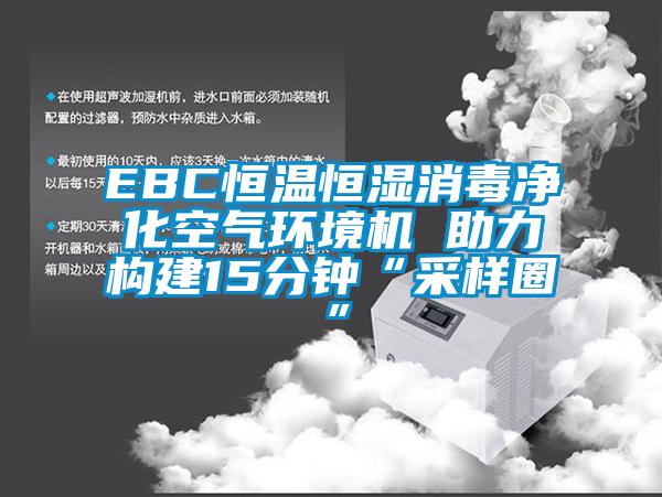 EBC恒温恒湿消毒净化空气环境机 助力构建15分钟“采样圈”