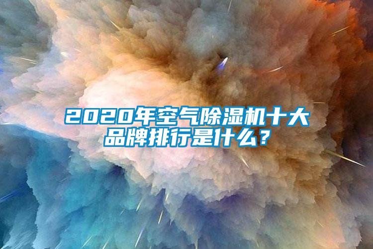 2020年空气除湿机十大品牌排行是什么？