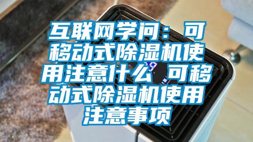 互联网学问：可移动式除湿机使用注意什么 可移动式除湿机使用注意事项