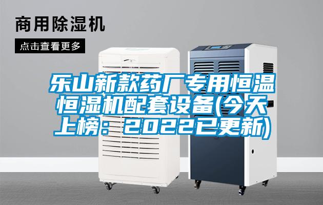 乐山新款药厂专用恒温恒湿机配套设备(今天上榜：2022已更新)