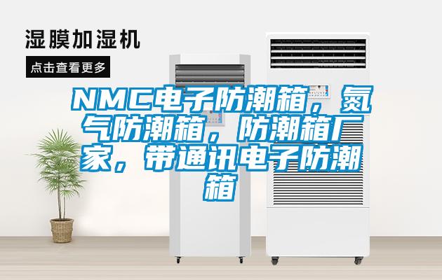 NMC电子防潮箱，氮气防潮箱，防潮箱厂家，带通讯电子防潮箱