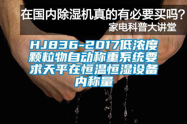 HJ836-2017低浓度颗粒物自动称重系统要求天平在恒温恒湿设备内称量