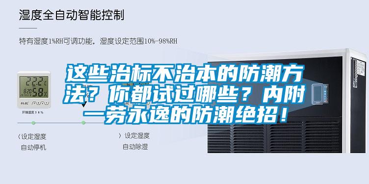 这些治标不治本的防潮方法？你都试过哪些？内附一劳永逸的防潮绝招！