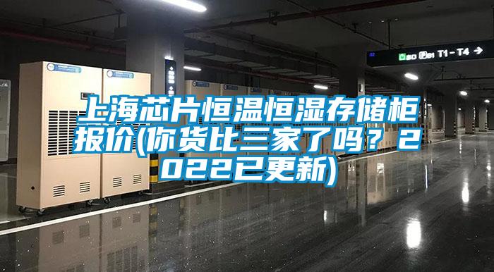 上海芯片恒温恒湿存储柜报价(你货比三家了吗？2022已更新)