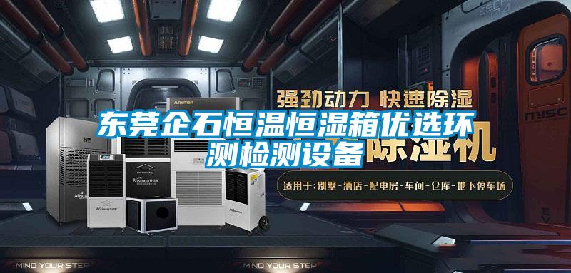 东莞企石恒温恒湿箱优选环测检测设备