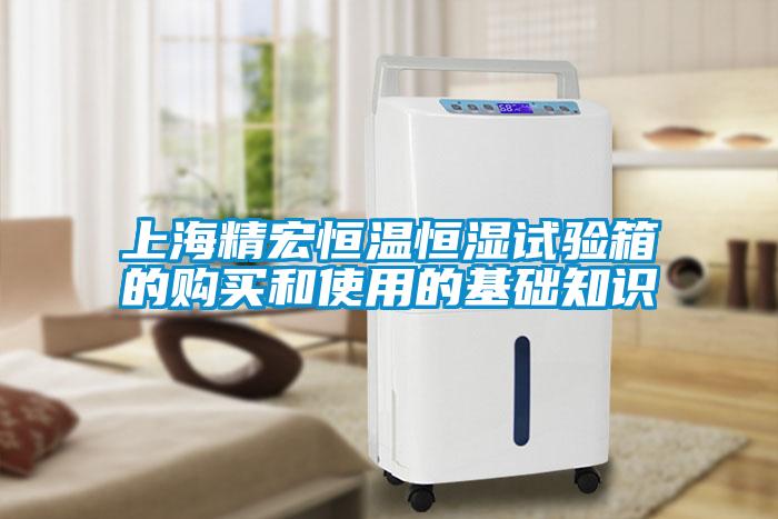 上海精宏恒温恒湿试验箱的购买和使用的基础知识