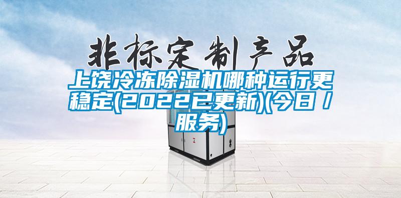 上饶冷冻除湿机哪种运行更稳定(2022已更新)(今日／服务)