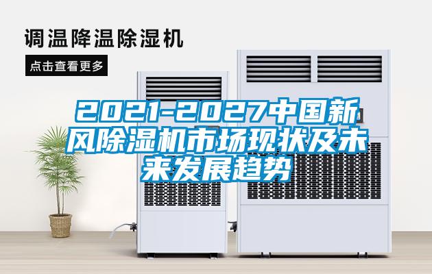 2021-2027中国新风除湿机市场现状及未来发展趋势