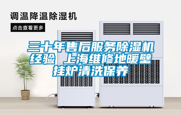 三十年售后服务除湿机经验 上海维修地暖壁挂炉清洗保养