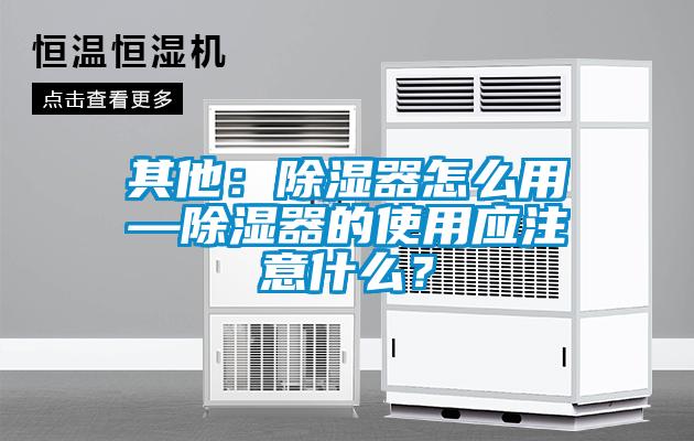 其他：除湿器怎么用—除湿器的使用应注意什么？