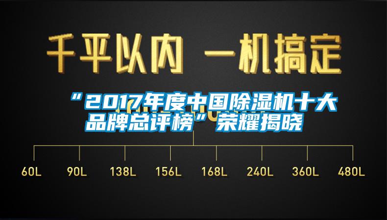 “2017年度中国除湿机十大品牌总评榜”荣耀揭晓