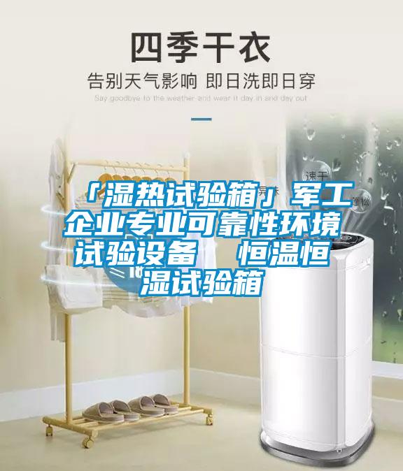 「湿热试验箱」军工企业专业可靠性环境试验设备  恒温恒湿试验箱