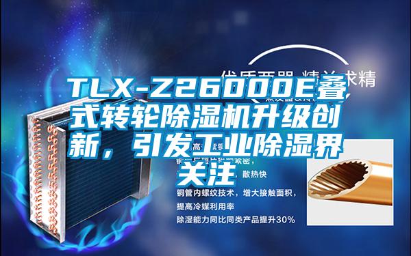 TLX-Z26000E叠式转轮除湿机升级创新，引发工业除湿界关注
