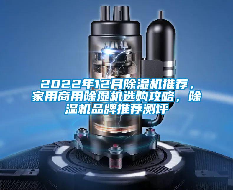 2022年12月除湿机推荐，家用商用除湿机选购攻略，除湿机品牌推荐测评