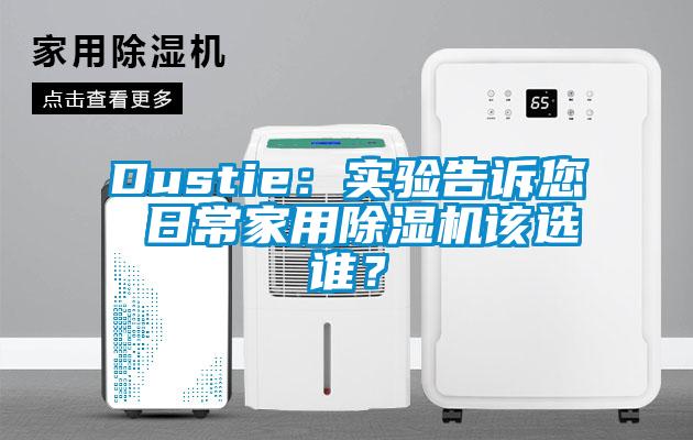 Dustie：实验告诉您 日常家用除湿机该选谁？