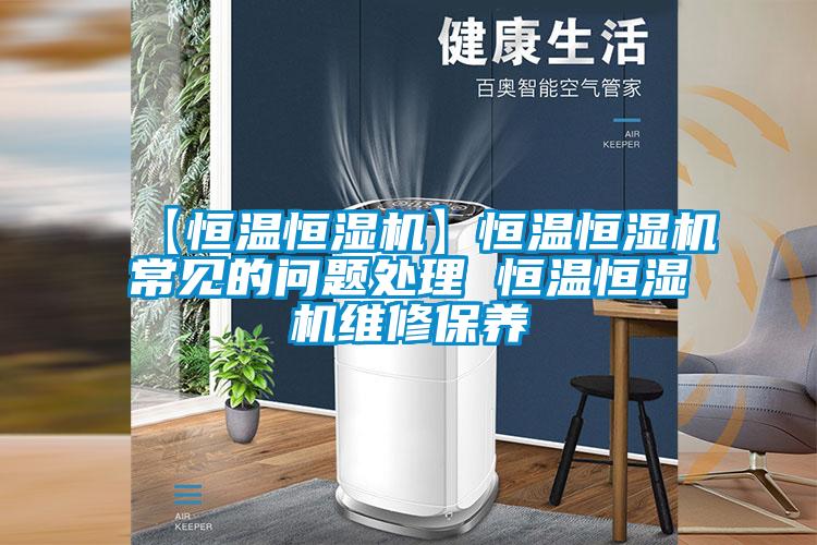 【恒温恒湿机】恒温恒湿机常见的问题处理 恒温恒湿机维修保养