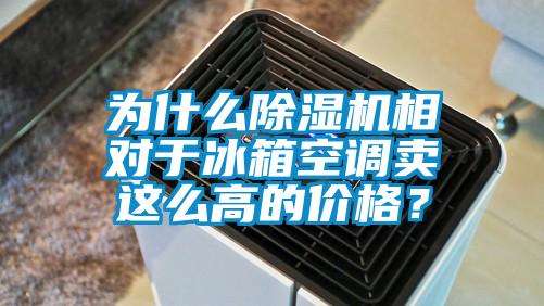 为什么除湿机相对于冰箱空调卖这么高的价格？