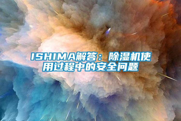 ISHIMA解答：除湿机使用过程中的安全问题