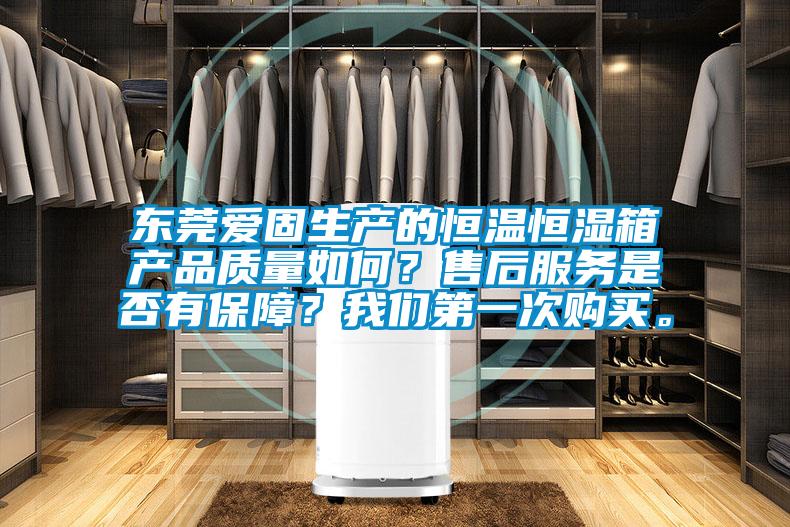 东莞爱固生产的恒温恒湿箱产品质量如何？售后服务是否有保障？我们第一次购买。