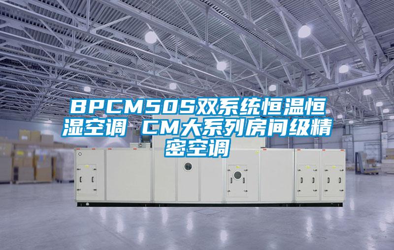 BPCM50S双系统恒温恒湿空调 CM大系列房间级精密空调