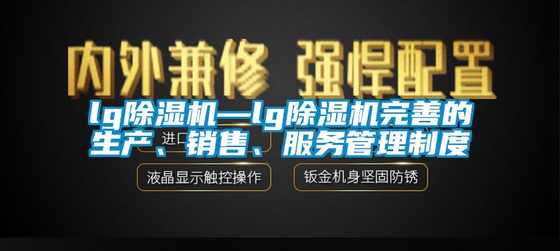 lg除湿机—lg除湿机完善的生产、销售、服务管理制度