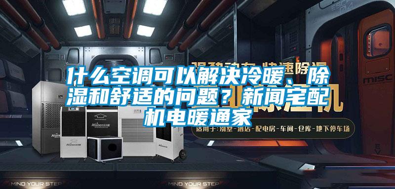 什么空调可以解决冷暖、除湿和舒适的问题？新闻宅配机电暖通家