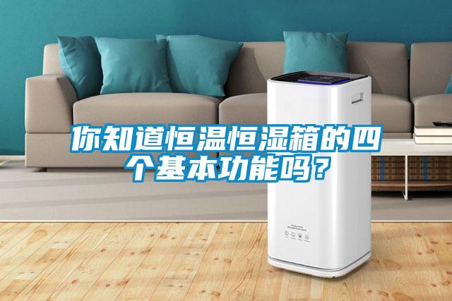 你知道恒温恒湿箱的四个基本功能吗？