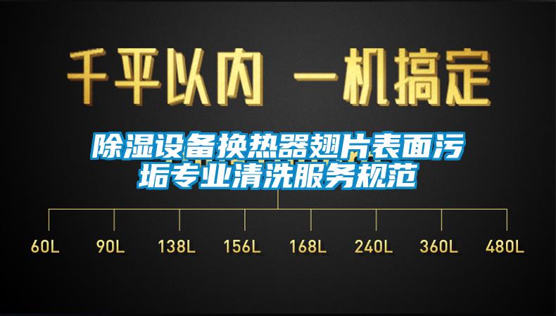 除湿设备换热器翅片表面污垢专业清洗服务规范