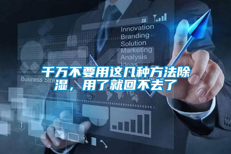 千万不要用这几种方法除湿，用了就回不去了