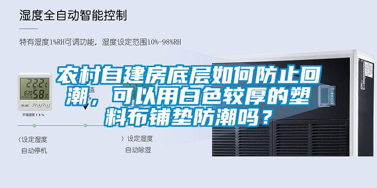 农村自建房底层如何防止回潮，可以用白色较厚的塑料布铺垫防潮吗？