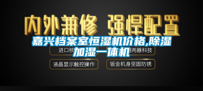 嘉兴档案室恒湿机价格,除湿加湿一体机