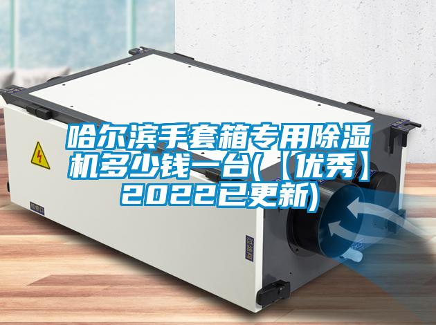 哈尔滨手套箱专用除湿机多少钱一台(【优秀】2022已更新)