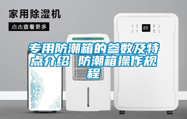 专用防潮箱的参数及特点介绍 防潮箱操作规程