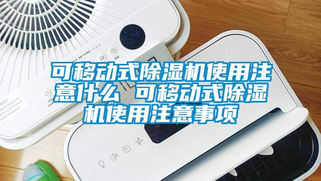 可移动式除湿机使用注意什么 可移动式除湿机使用注意事项