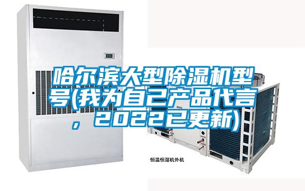 哈尔滨大型除湿机型号(我为自己产品代言，2022已更新)