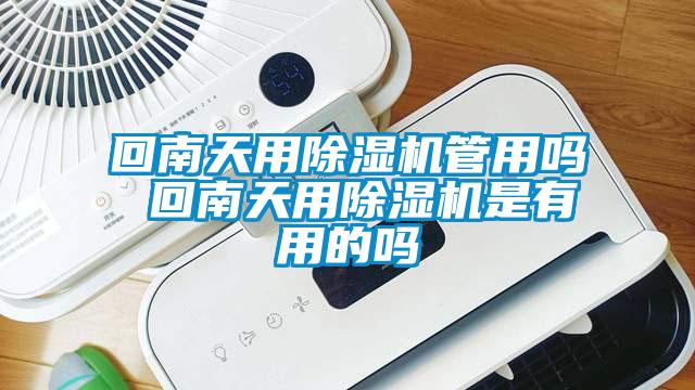 回南天用除湿机管用吗 回南天用除湿机是有用的吗