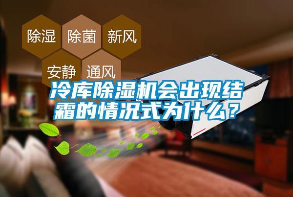 冷库除湿机会出现结霜的情况式为什么？