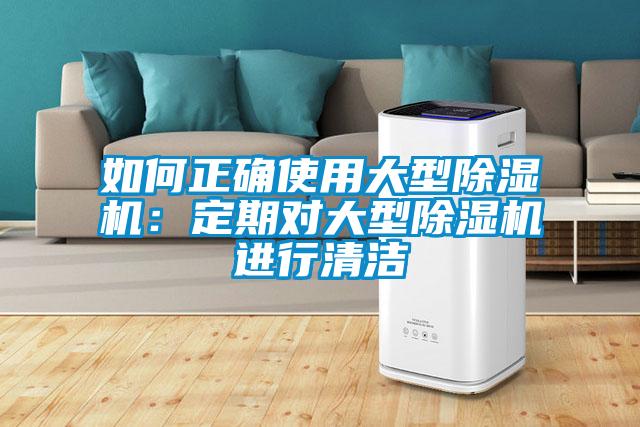 如何正确使用大型除湿机：定期对大型除湿机进行清洁