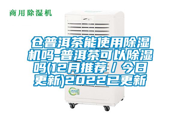 仓普洱茶能使用除湿机吗-普洱茶可以除湿吗(12月推荐／今日更新)2022已更新