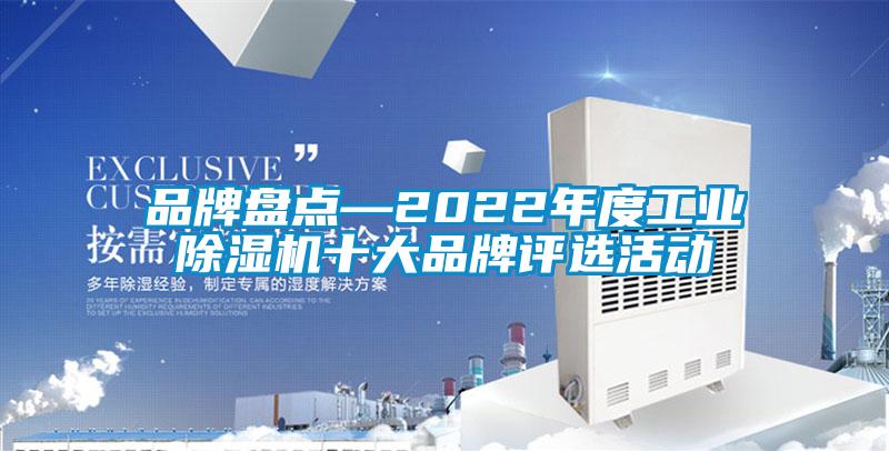 品牌盘点—2022年度工业除湿机十大品牌评选活动