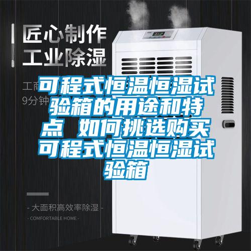 可程式恒温恒湿试验箱的用途和特点 如何挑选购买可程式恒温恒湿试验箱