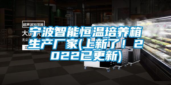 宁波智能恒温培养箱生产厂家(上新了！2022已更新)