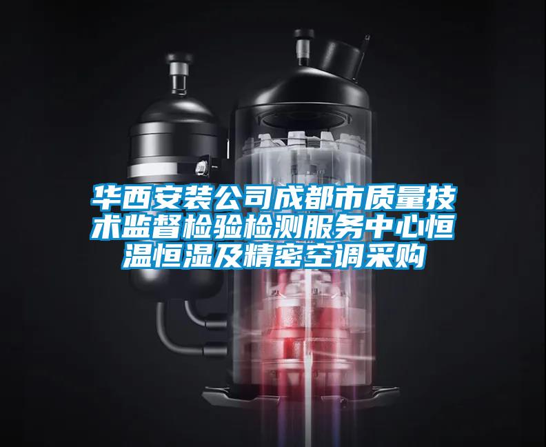 华西安装公司成都市质量技术监督检验检测服务中心恒温恒湿及精密空调采购