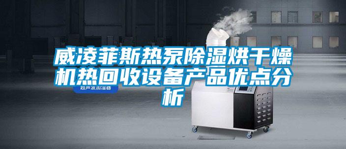 威凌菲斯热泵除湿烘干燥机热回收设备产品优点分析