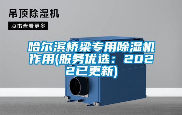 哈尔滨桥梁专用除湿机作用(服务优选：2022已更新)