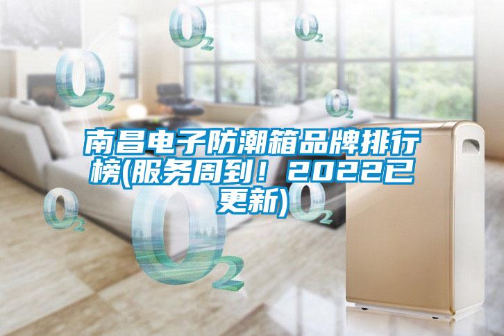 南昌电子防潮箱品牌排行榜(服务周到！2022已更新)